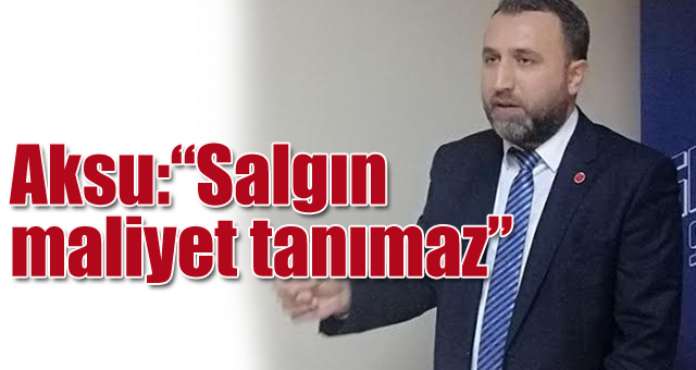 Aksu:'Salgın maliyet tanımaz'