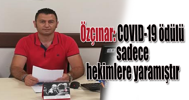Özçınar:COVID-19 ödülü sadece hekimlere yaramıştır
