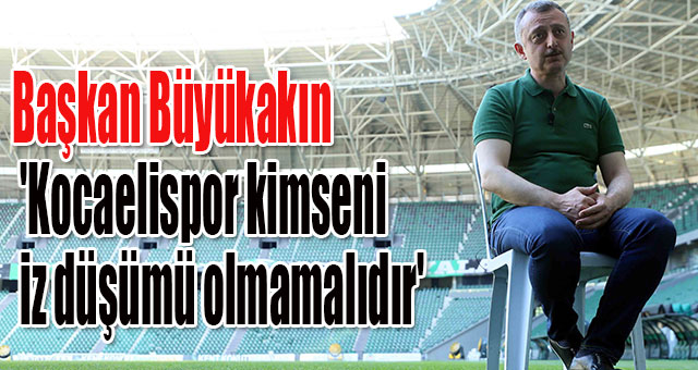 Başkan Büyükakın 'Kocaelispor kimsenin iz düşümü olmamalıdır'