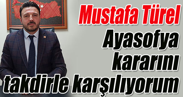 Türel, Ayasofya’nın camiye döndürülmesini  takdirle karşılıyorum