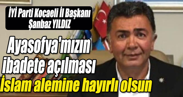 Yıldız 'Ayasofya'mızın  yeniden ibadete açılmasına gayret gösteren tüm yetkilileri tebrik ediyoruz'