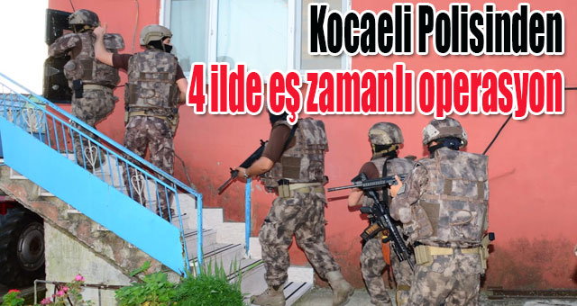 Kocaeli Polisinden 4 ilde eş zamanlı operasyon