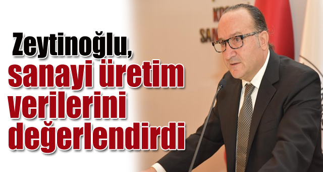  Zeytinoğlu sanayi üretim verilerini değerlendirdi 