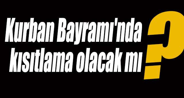 Kurban Bayramı'nda kısıtlama olacak mı?