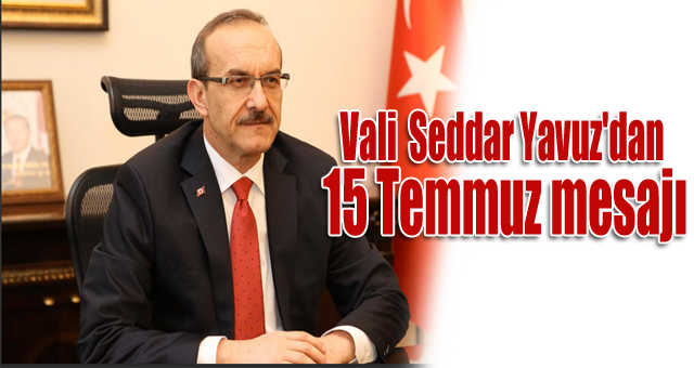 Vali  Seddar Yavuz'dan 15 Temmuz mesajı