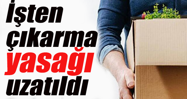 İşten çıkarma yasağı uzatıldı