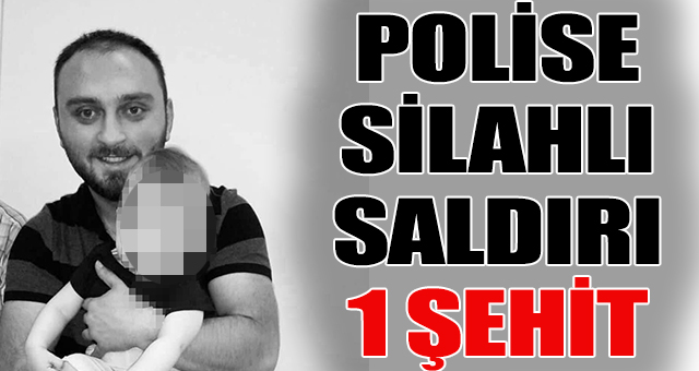 Polise silahlı saldırı:1 Şehit, 1 yaralı 