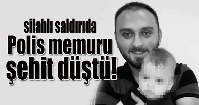 Polise silahlı saldırı:1 Şehit