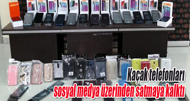 Kaçak telefonları sosyal medya üzerinden satmaya kalktı