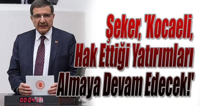 Şeker, 'Kocaeli, Hak Ettiği Yatırımları Almaya Devam Edecek!'