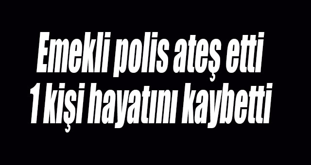 Emekli polis ateş etti