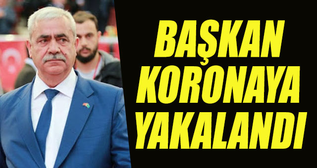 BAŞKAN KORONAYA YAKALANDI