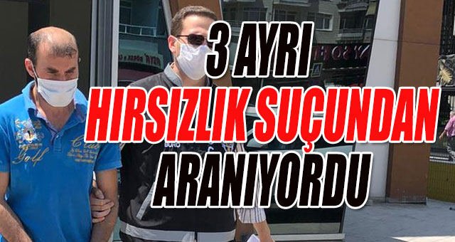 3 AYRI HIRSIZLIK SUÇUNDAN ARANIYORDU