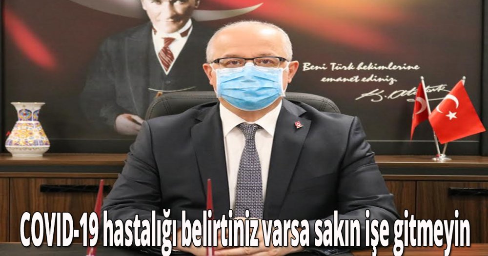 COVID-19 hastalığı belirtiniz varsa sakın işe gitmeyin