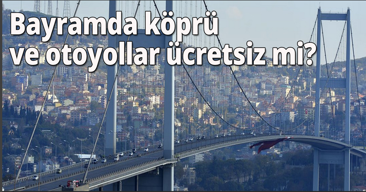 Bayramda köprü ve otoyollar ücretsiz mi?