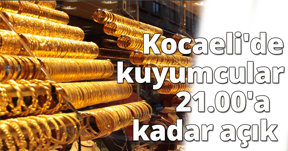 Kocaeli'de kuyumcular 21.00'a  kadar açık 