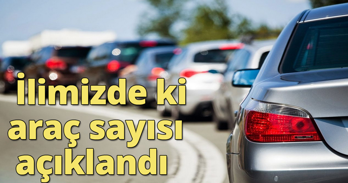 İlimizde ki araç sayısı açıklandı