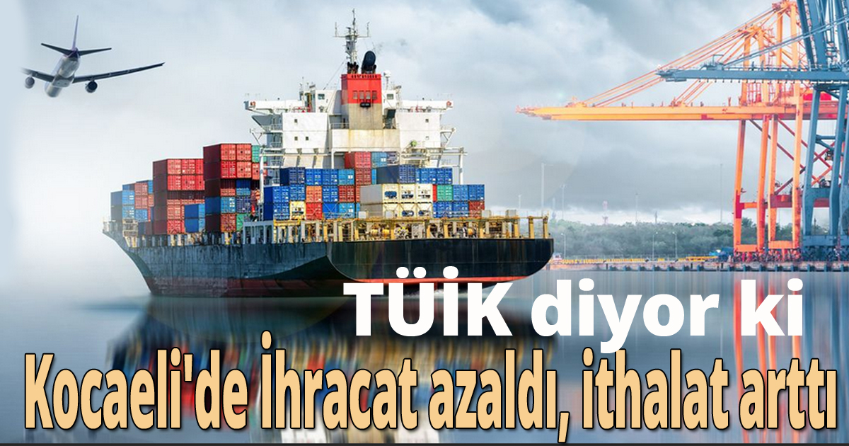 Kocaeli'de İhracat azaldı, ithalat arttı