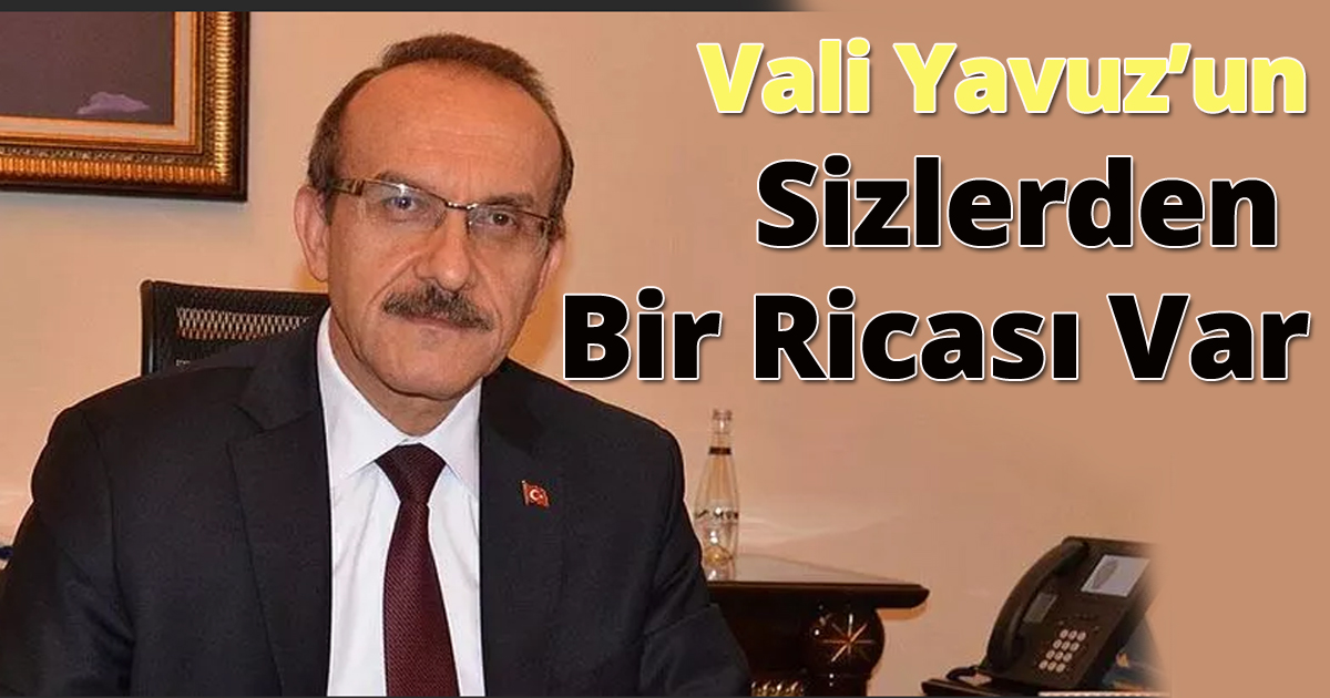 Vali Yavuz’un,Sizlerden Bir Ricası Var