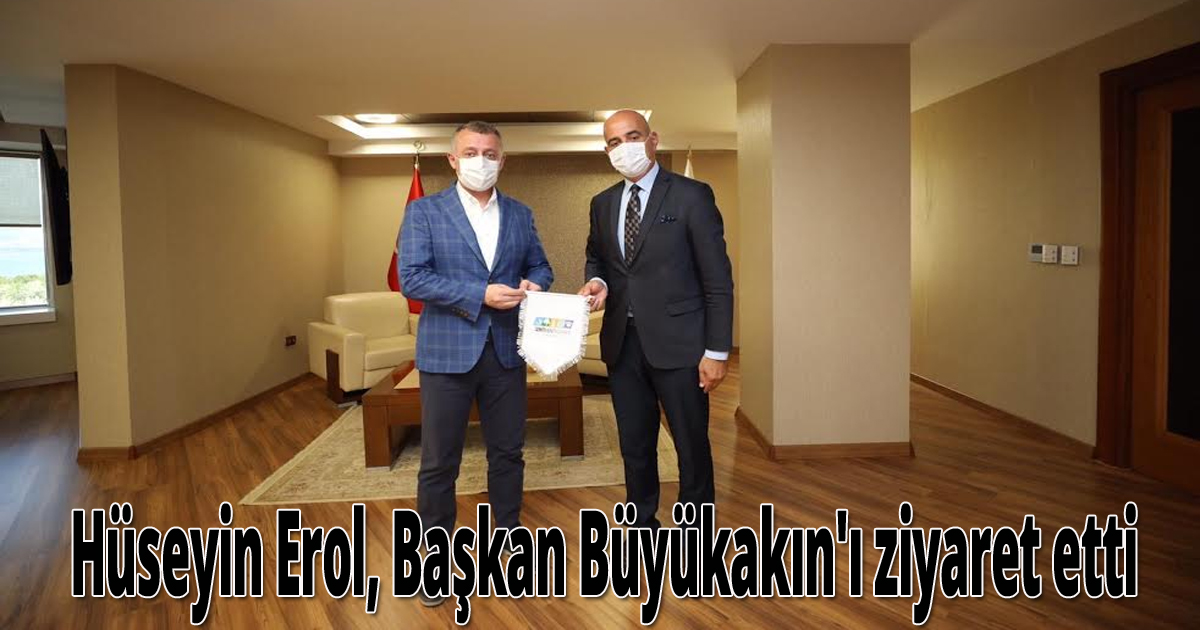 Hüseyin Erol, Başkan Büyükakın'ı ziyaret etti