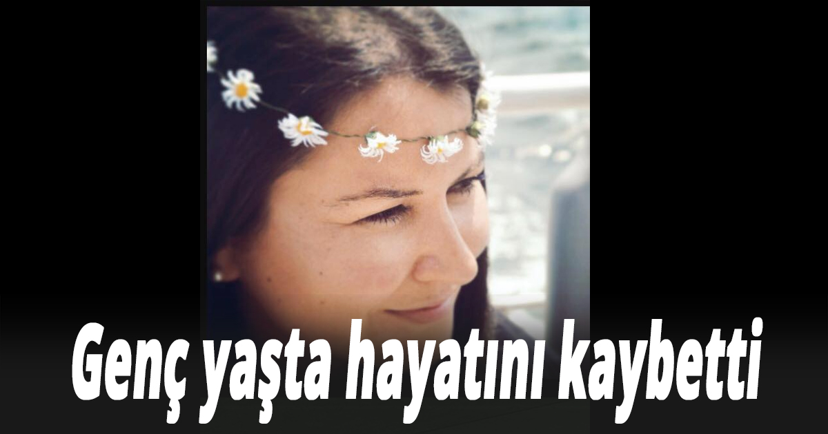 Genç yaşta hayatını kaybetti