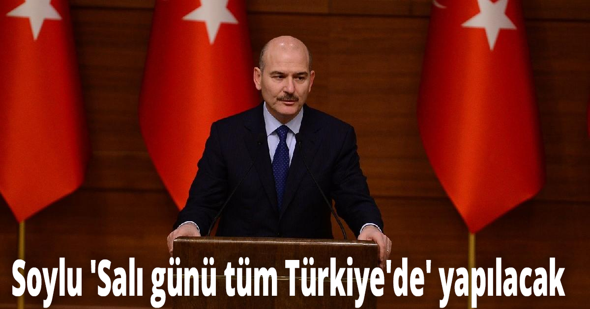 Soylu 'Salı günü tüm Türkiye'de' yapılacak