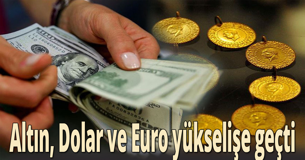 Altın, Dolar ve Euro yükselişe geçti
