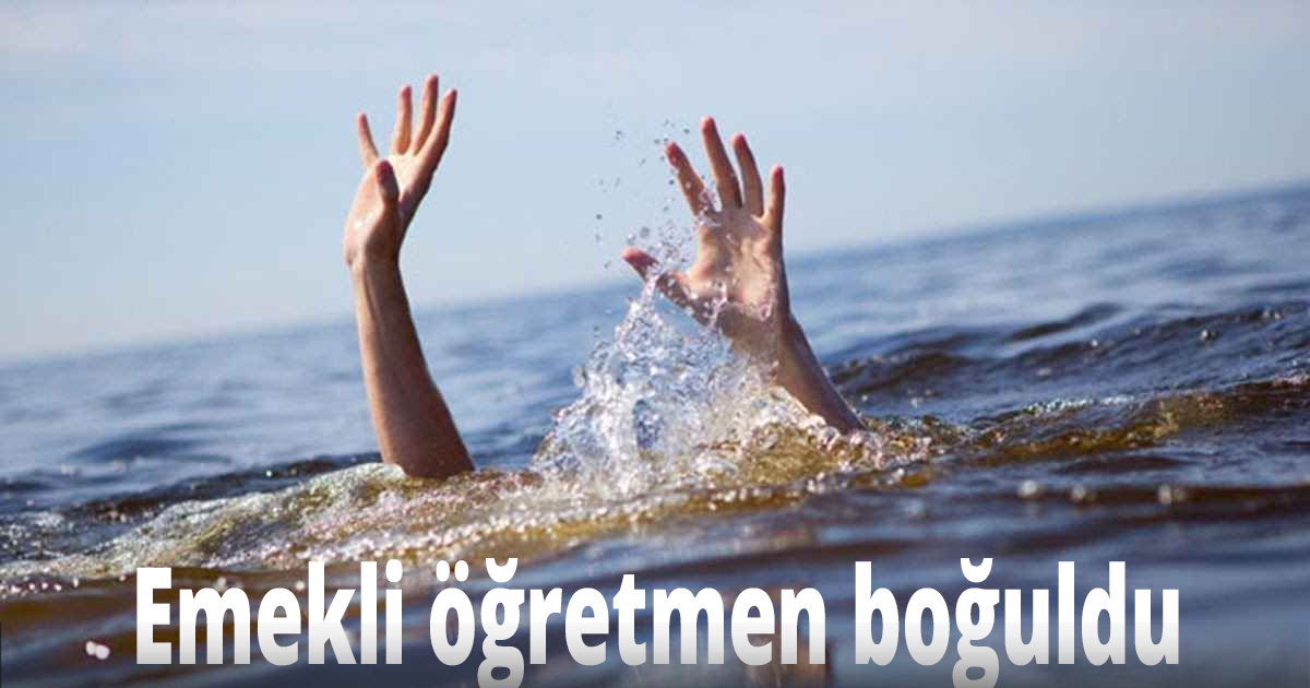 Emekli öğretmen boğuldu