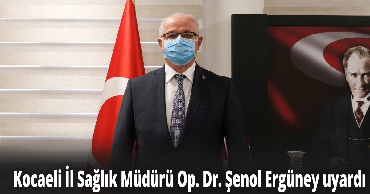 Kocaeli İl Sağlık Müdürü Op. Dr. Şenol Ergüney uyardı