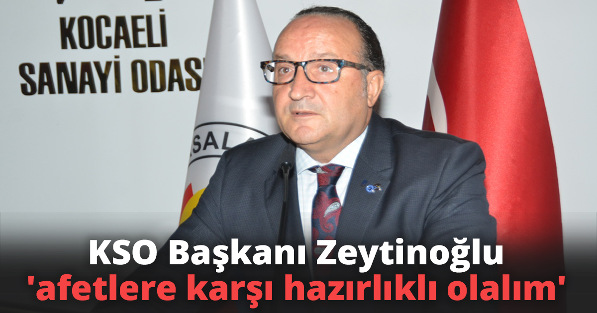 KSO Başkanı Zeytinoğlu 'afetlere karşı hazırlıklı olalım'