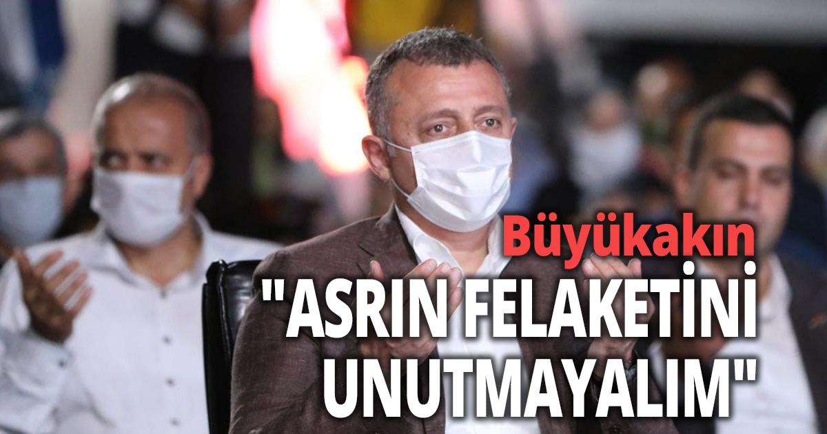 BÜYÜKAKIN: Asrın felaketini unutmayalım'