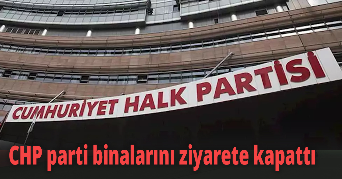 CHP parti binalarını ziyarete kapattı