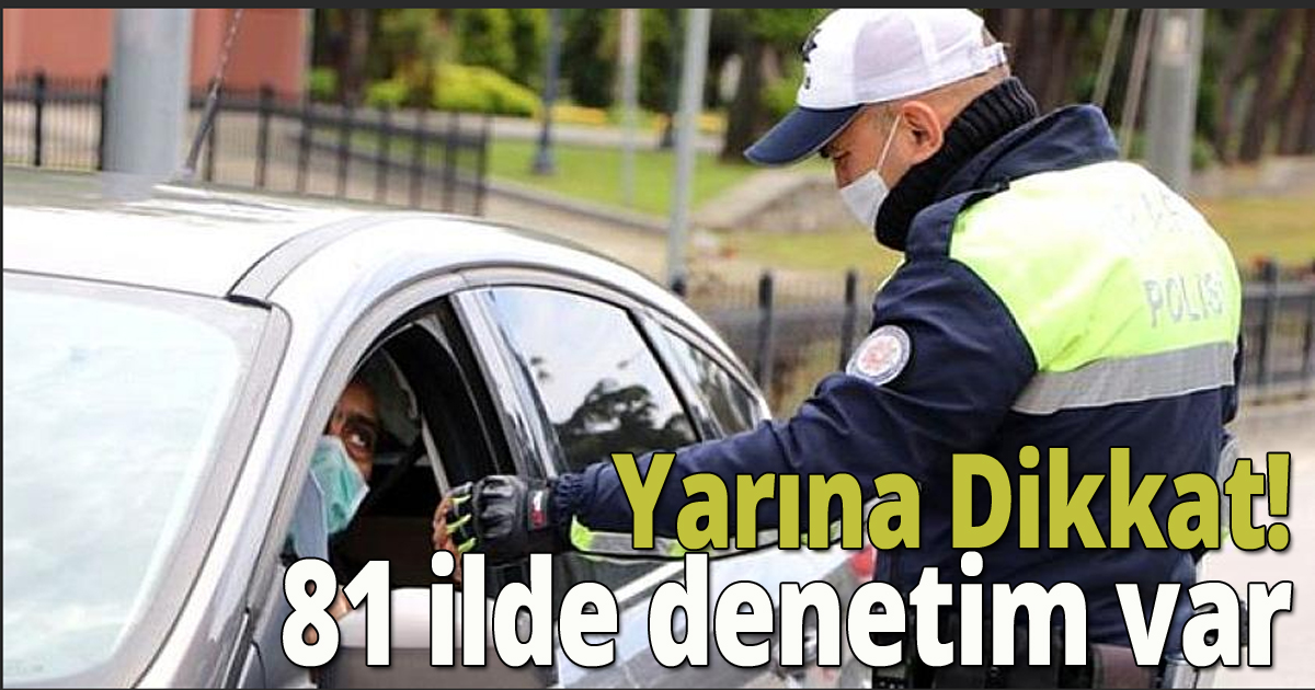 Yarına Dikkat! 81 ilde denetim var