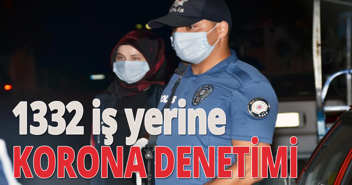 1332 iş yerine Korona denetimi 