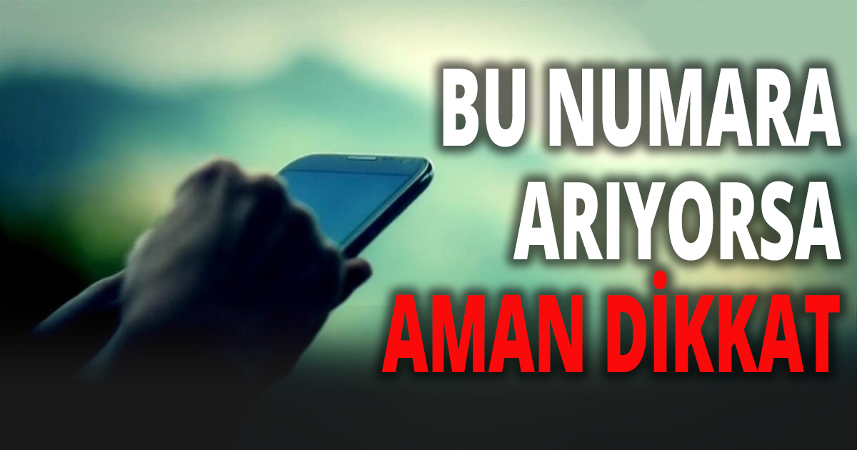 BU NUMARA ARIYORSA AMAN DİKKAT