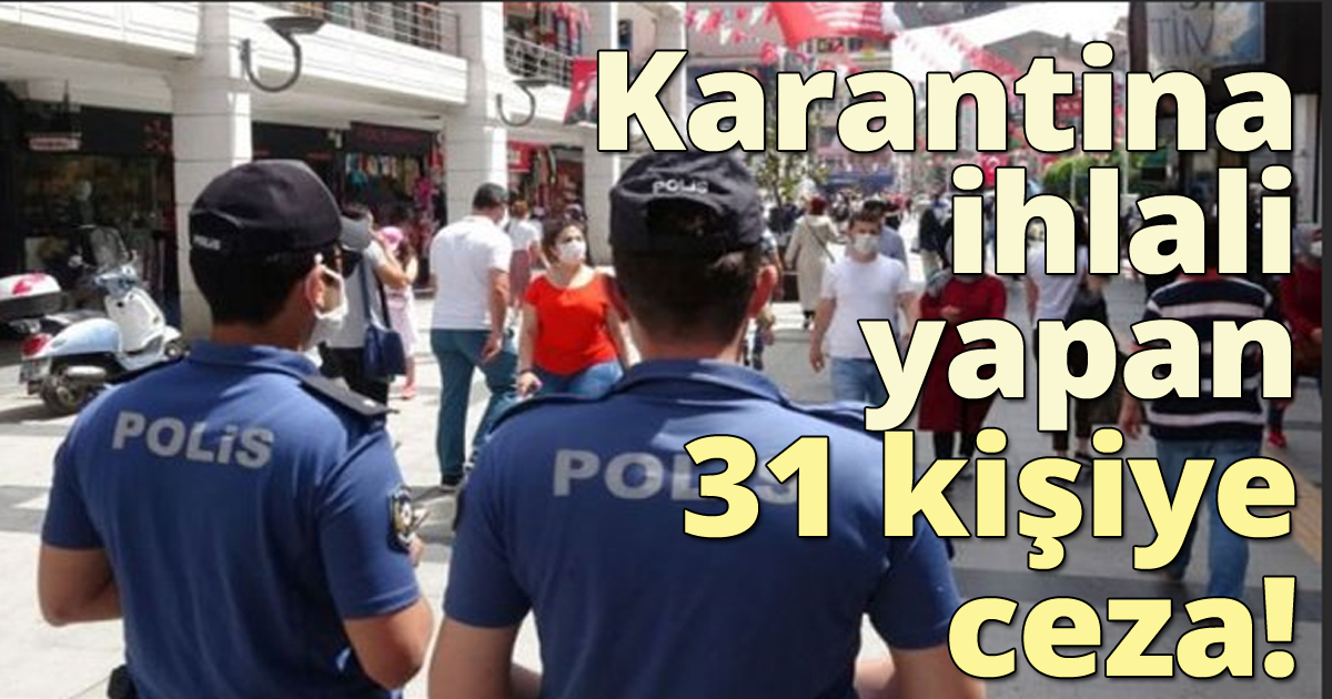 Karantina ihlali yapan 31 kişiye ceza!