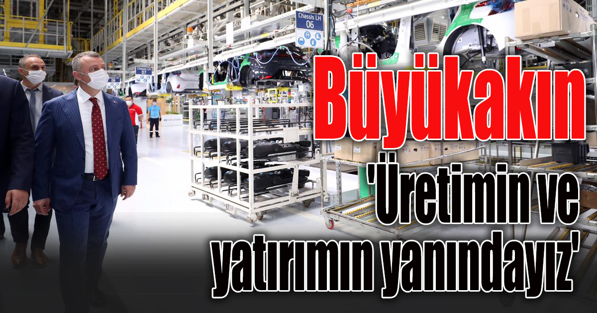 Başkan Büyükakın,'Üretimin ve yatırımın yanındayız'