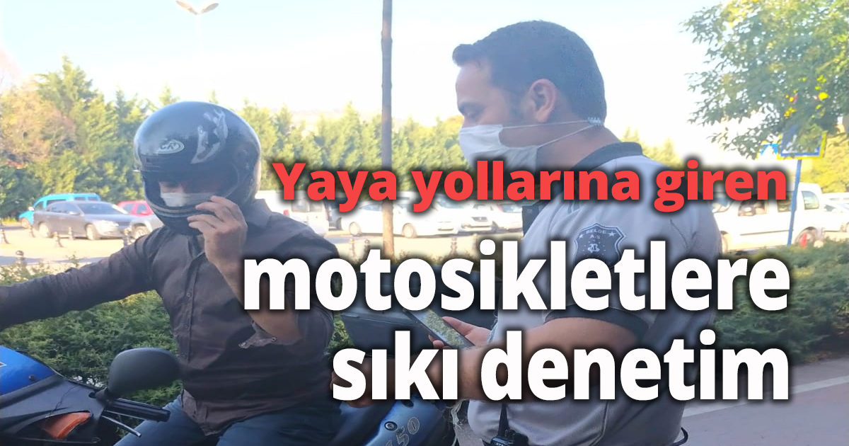 Yaya yollarına giren motosikletlere sıkı denetim