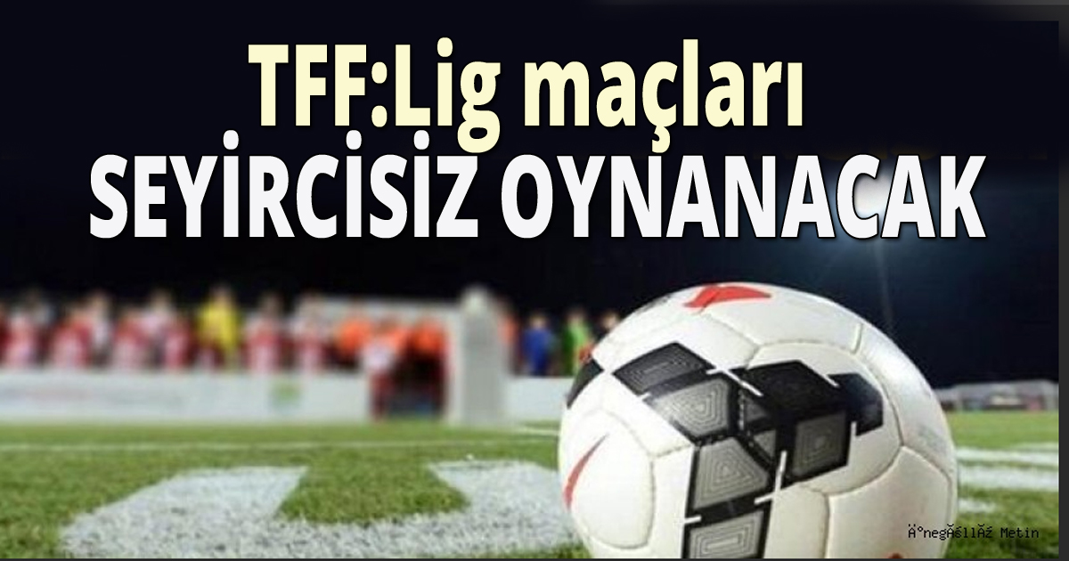 TFF:Lig maçları  seyircisiz oynanacak