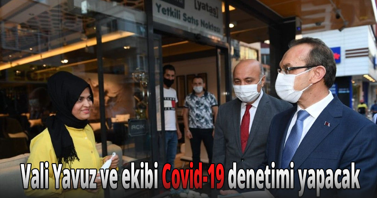 Vali Yavuz ve ekibi Covid-19 denetimi yapacak