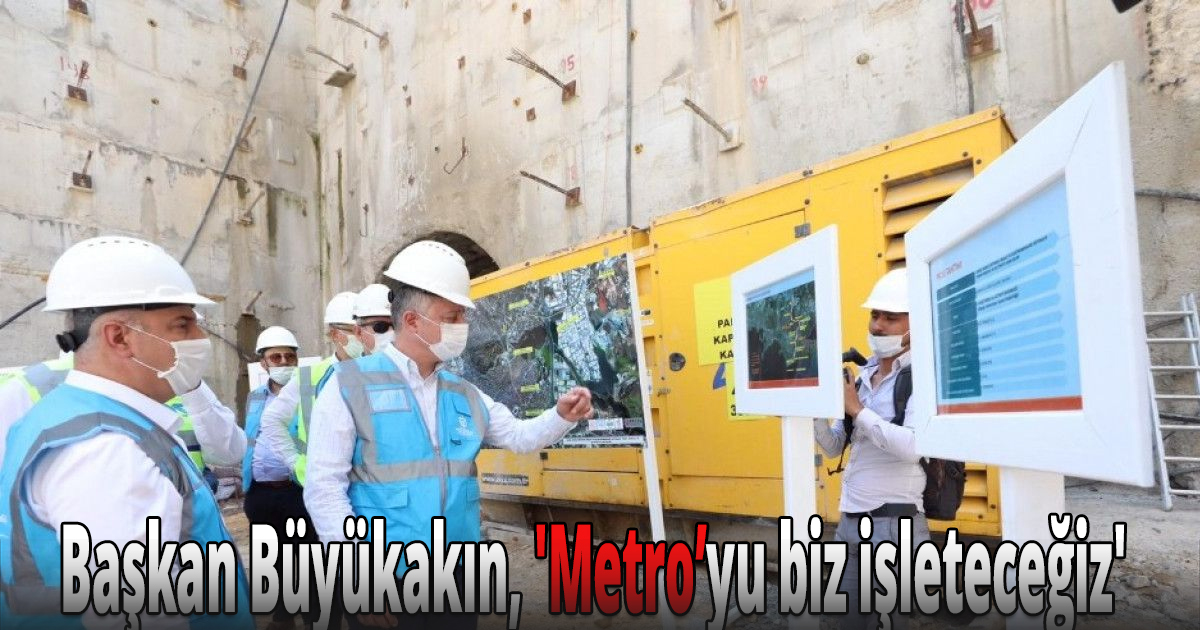 Başkan Büyükakın, 'Metro’yu biz işleteceğiz'