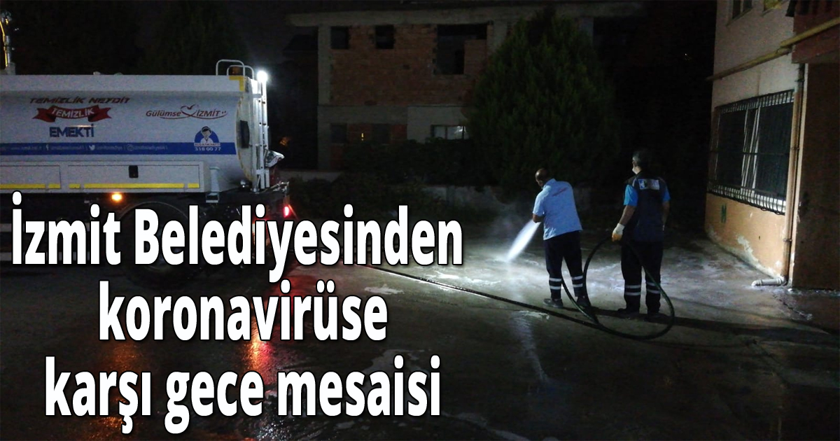 İzmit Belediyesinden koronavirüse karşı gece mesaisi