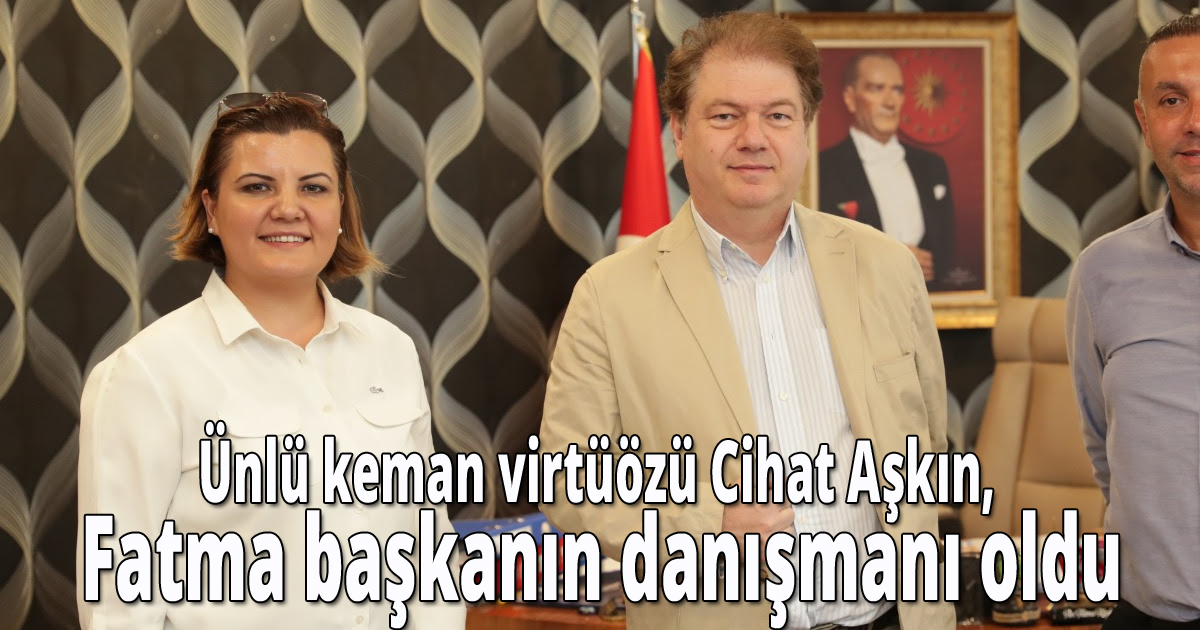 Ünlü keman virtüözü Cihat Aşkın,  Fatma başkanın danışmanı oldu