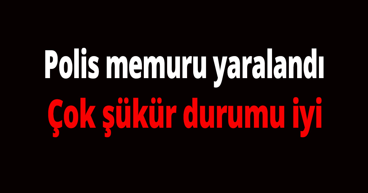 Polis memuru yaralandı