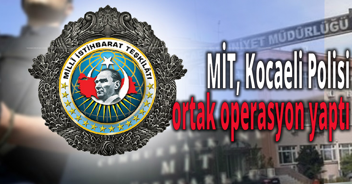 MİT, Kocaeli Polisi ortak operasyon yaptı