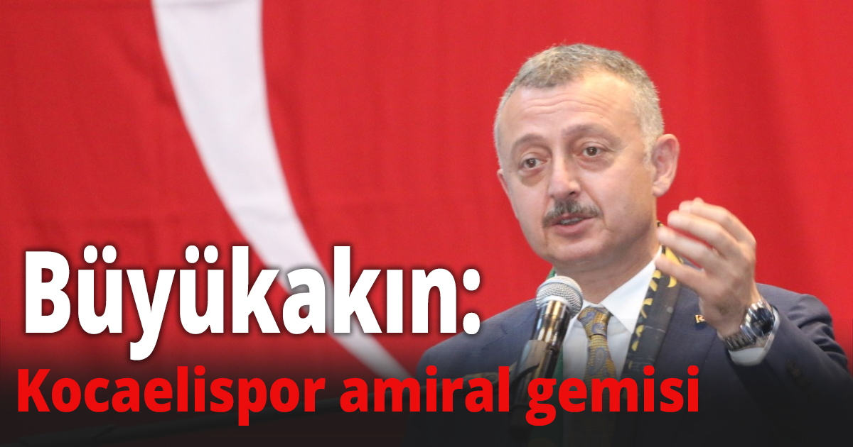 Büyükakın: Kocaelispor amiral gemisi