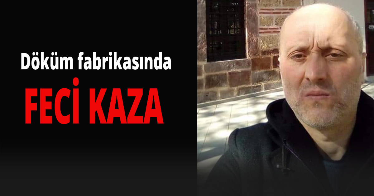 Döküm fabrikasında feci kaza