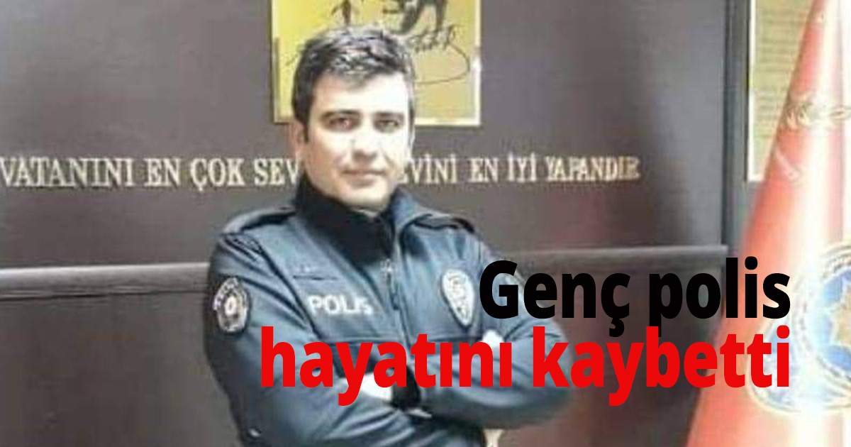 Genç polis hayatını kaybetti