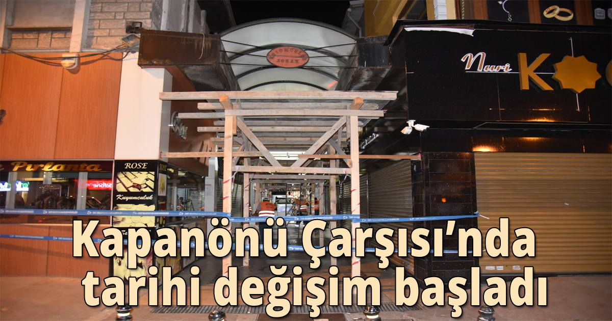 Kapanönü Çarşısı’nda tarihi değişim başladı