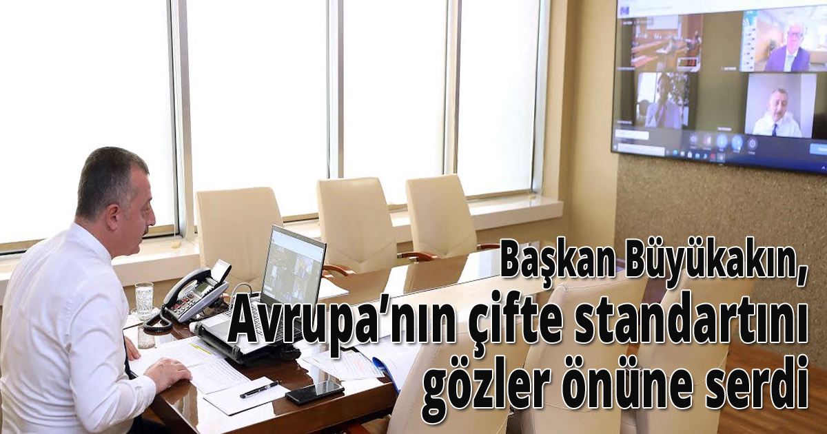 Başkan Büyükakın, Avrupa’nın çifte standartını gözler önüne serdi